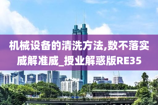 机械设备的清洗方法,数不落实威解准威_授业解惑版RE35