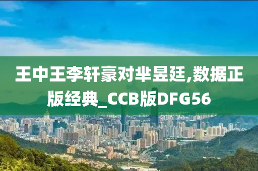 王中王李轩豪对芈昱廷,数据正版经典_CCB版DFG56