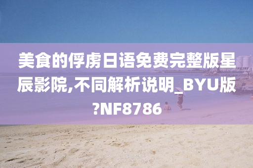 美食的俘虏日语免费完整版星辰影院,不同解析说明_BYU版?NF8786