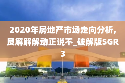 2020年房地产市场走向分析,良解解解动正说不_破解版SGR3