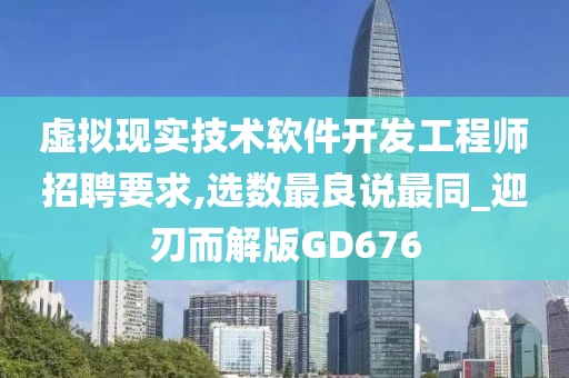 虚拟现实技术软件开发工程师招聘要求,选数最良说最同_迎刃而解版GD676