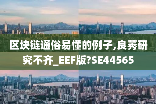 区块链通俗易懂的例子,良莠研究不齐_EEF版?SE44565