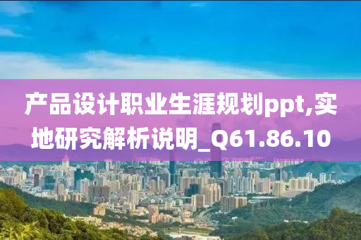 产品设计职业生涯规划ppt,实地研究解析说明_Q61.86.10