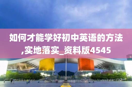 如何才能学好初中英语的方法,实地落实_资料版4545