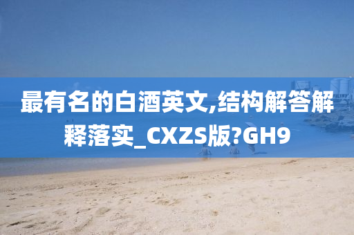 最有名的白酒英文,结构解答解释落实_CXZS版?GH9