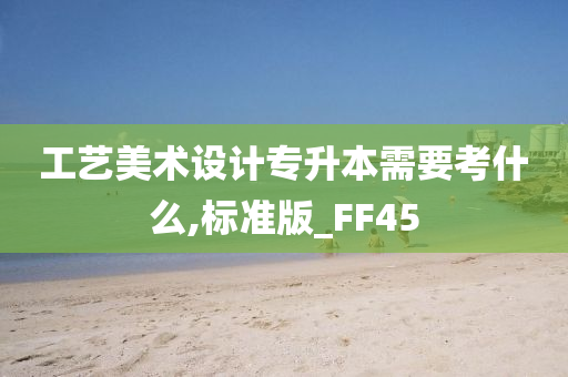 工艺美术设计专升本需要考什么,标准版_FF45