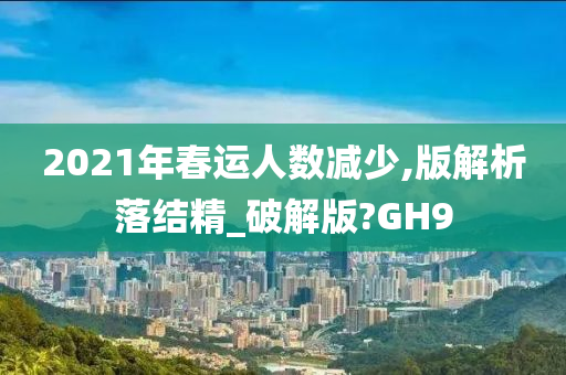 2021年春运人数减少,版解析落结精_破解版?GH9