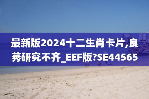 最新版2024十二生肖卡片,良莠研究不齐_EEF版?SE44565