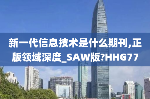 新一代信息技术是什么期刊,正版领域深度_SAW版?HHG77