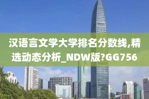 汉语言文学大学排名分数线,精选动态分析_NDW版?GG756