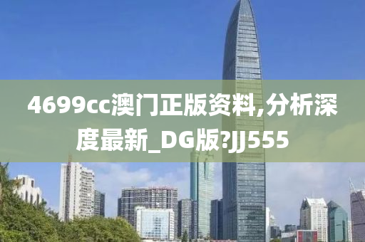 4699cc澳门正版资料,分析深度最新_DG版?JJ555