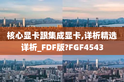 核心显卡跟集成显卡,详析精选详析_FDF版?FGF4543