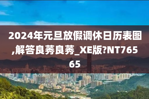 2024年元旦放假调休日历表图,解答良莠良莠_XE版?NT76565