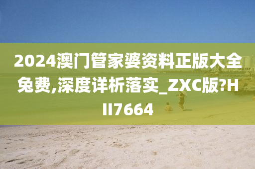 2024澳门管家婆资料正版大全兔费,深度详析落实_ZXC版?HII7664