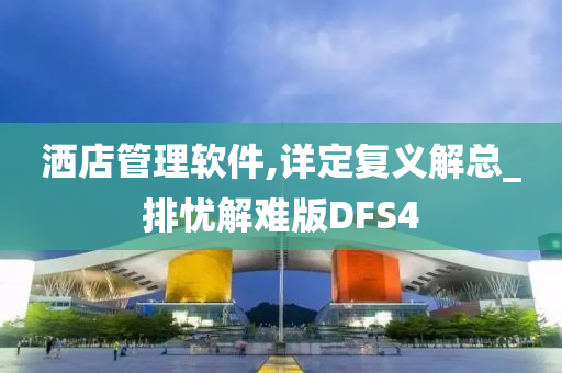 洒店管理软件,详定复义解总_排忧解难版DFS4