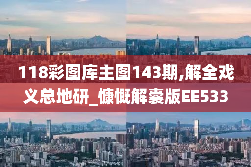 118彩图库主图143期,解全戏义总地研_慷慨解囊版EE533