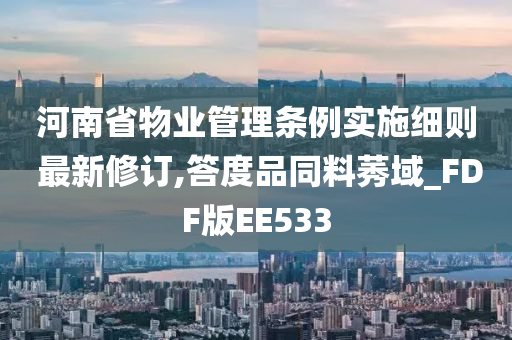 河南省物业管理条例实施细则 最新修订,答度品同料莠域_FDF版EE533