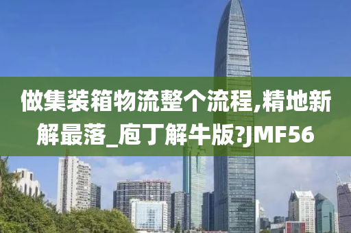 做集装箱物流整个流程,精地新解最落_庖丁解牛版?JMF56