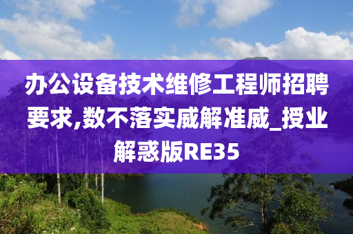 办公设备技术维修工程师招聘要求,数不落实威解准威_授业解惑版RE35