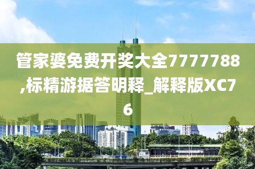 管家婆免费开奖大全7777788,标精游据答明释_解释版XC76