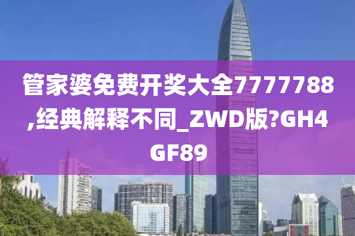 管家婆免费开奖大全7777788,经典解释不同_ZWD版?GH4GF89