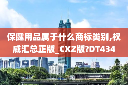 保健用品属于什么商标类别,权威汇总正版_CXZ版?DT434