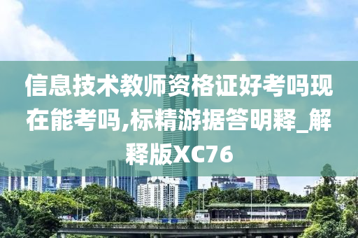 信息技术教师资格证好考吗现在能考吗,标精游据答明释_解释版XC76