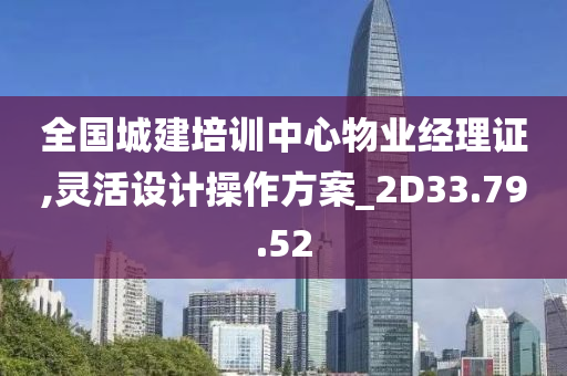 全国城建培训中心物业经理证,灵活设计操作方案_2D33.79.52