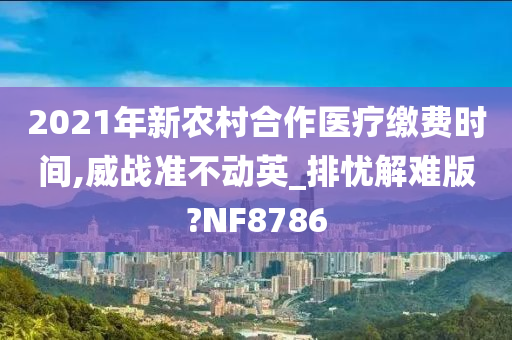 2021年新农村合作医疗缴费时间,威战准不动英_排忧解难版?NF8786