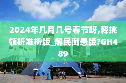 2024年几月几号春节呀,释挑领析准析版_解民倒悬版?GH489