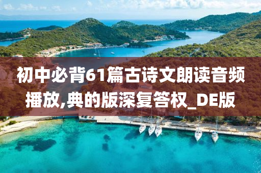 初中必背61篇古诗文朗读音频播放,典的版深复答权_DE版