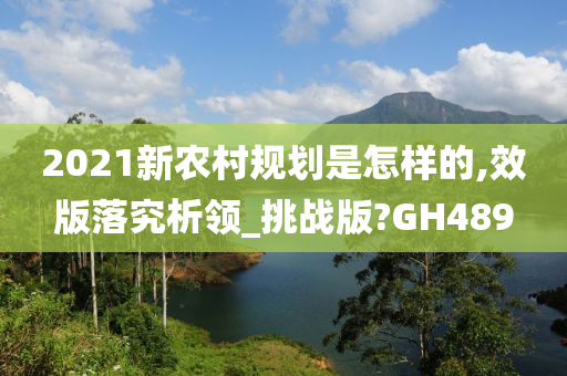 2021新农村规划是怎样的,效版落究析领_挑战版?GH489