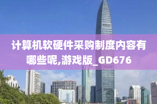 计算机软硬件采购制度内容有哪些呢,游戏版_GD676