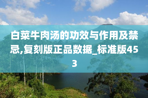 白菜牛肉汤的功效与作用及禁忌,复刻版正品数据_标准版453