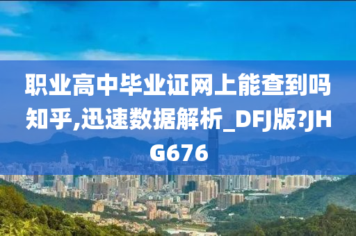 职业高中毕业证网上能查到吗知乎,迅速数据解析_DFJ版?JHG676