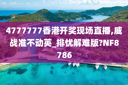 4777777香港开奖现场直播,威战准不动英_排忧解难版?NF8786