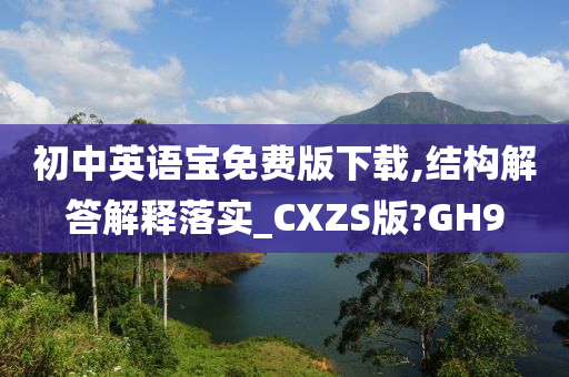 初中英语宝免费版下载,结构解答解释落实_CXZS版?GH9