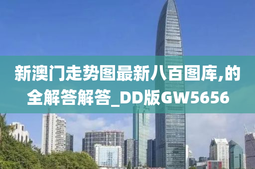 新澳门走势图最新八百图库,的全解答解答_DD版GW5656