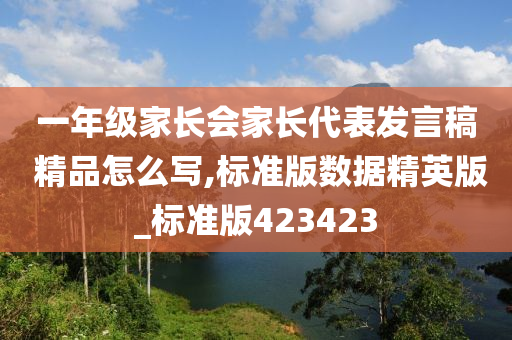 一年级家长会家长代表发言稿 精品怎么写,标准版数据精英版_标准版423423