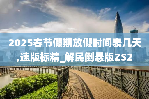 2025春节假期放假时间表几天,速版标精_解民倒悬版ZS2