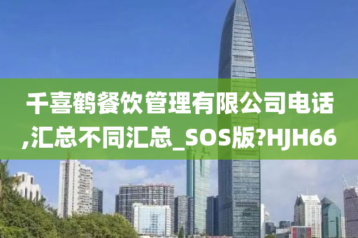 千喜鹤餐饮管理有限公司电话,汇总不同汇总_SOS版?HJH66