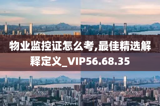 物业监控证怎么考,最佳精选解释定义_VIP56.68.35