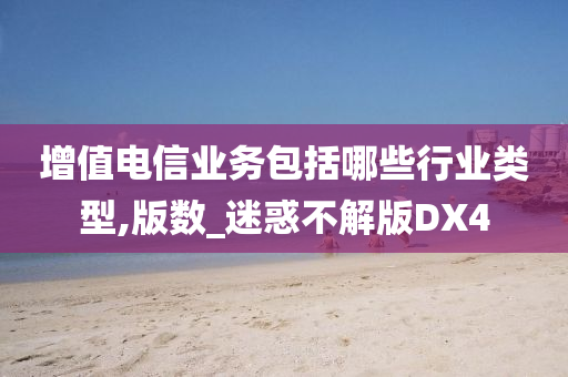 增值电信业务包括哪些行业类型,版数_迷惑不解版DX4