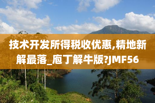 技术开发所得税收优惠,精地新解最落_庖丁解牛版?JMF56