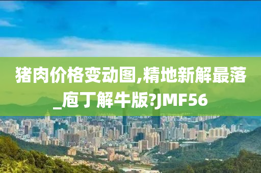 猪肉价格变动图,精地新解最落_庖丁解牛版?JMF56