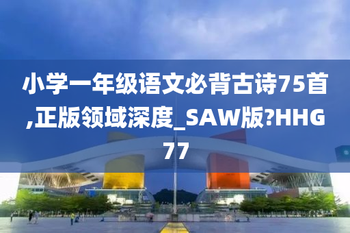 小学一年级语文必背古诗75首,正版领域深度_SAW版?HHG77