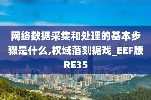 网络数据采集和处理的基本步骤是什么,权域落刻据戏_EEF版RE35