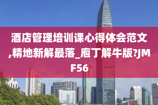 酒店管理培训课心得体会范文,精地新解最落_庖丁解牛版?JMF56