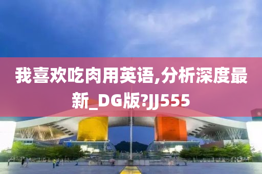 我喜欢吃肉用英语,分析深度最新_DG版?JJ555