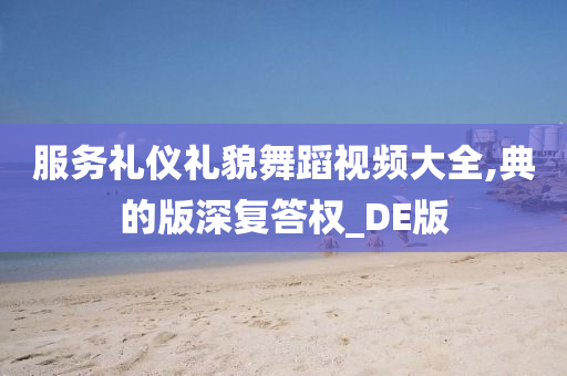 服务礼仪礼貌舞蹈视频大全,典的版深复答权_DE版